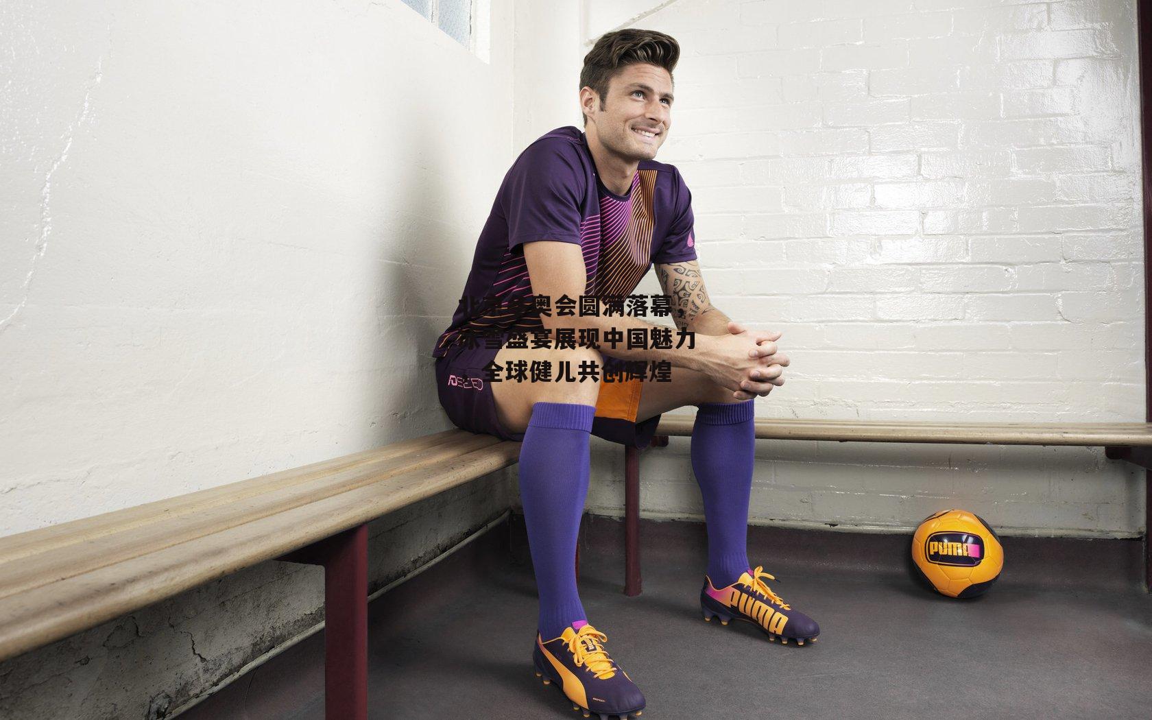 北京冬奥会圆满落幕，冰雪盛宴展现中国魅力，全球健儿共创辉煌