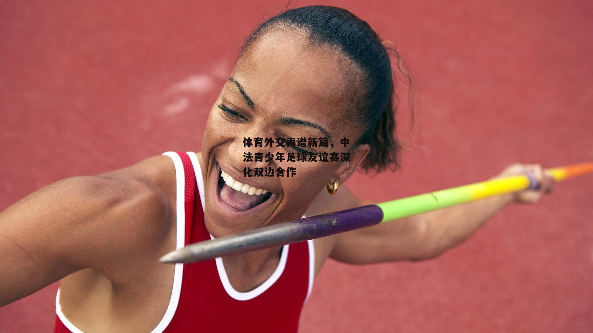 体育外交再谱新篇，中法青少年足球友谊赛深化双边合作