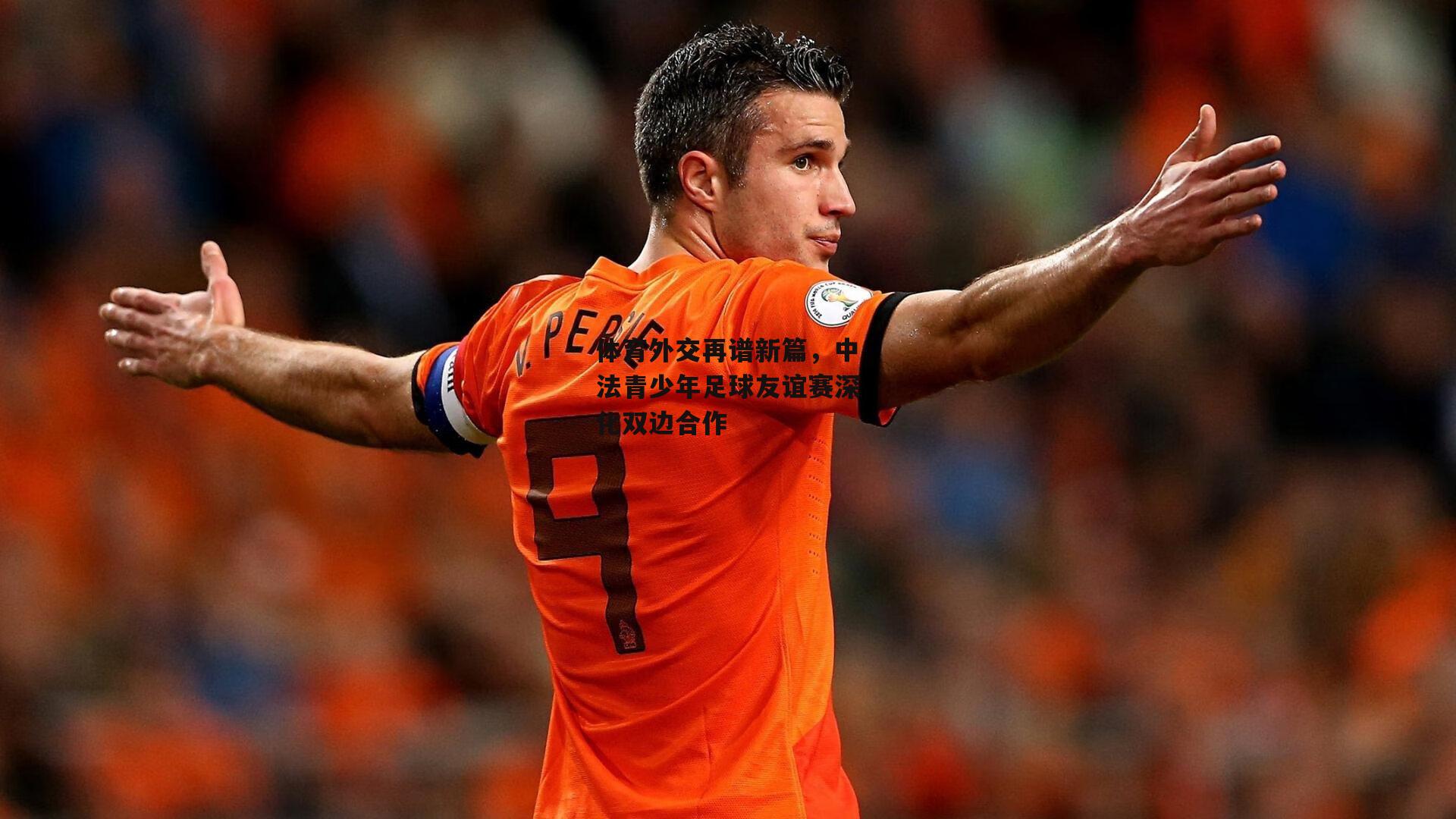 体育外交再谱新篇，中法青少年足球友谊赛深化双边合作