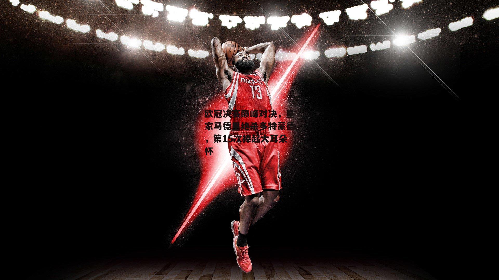 欧冠决赛巅峰对决，皇家马德里绝杀多特蒙德，第15次捧起大耳朵杯【米兰体育官网】