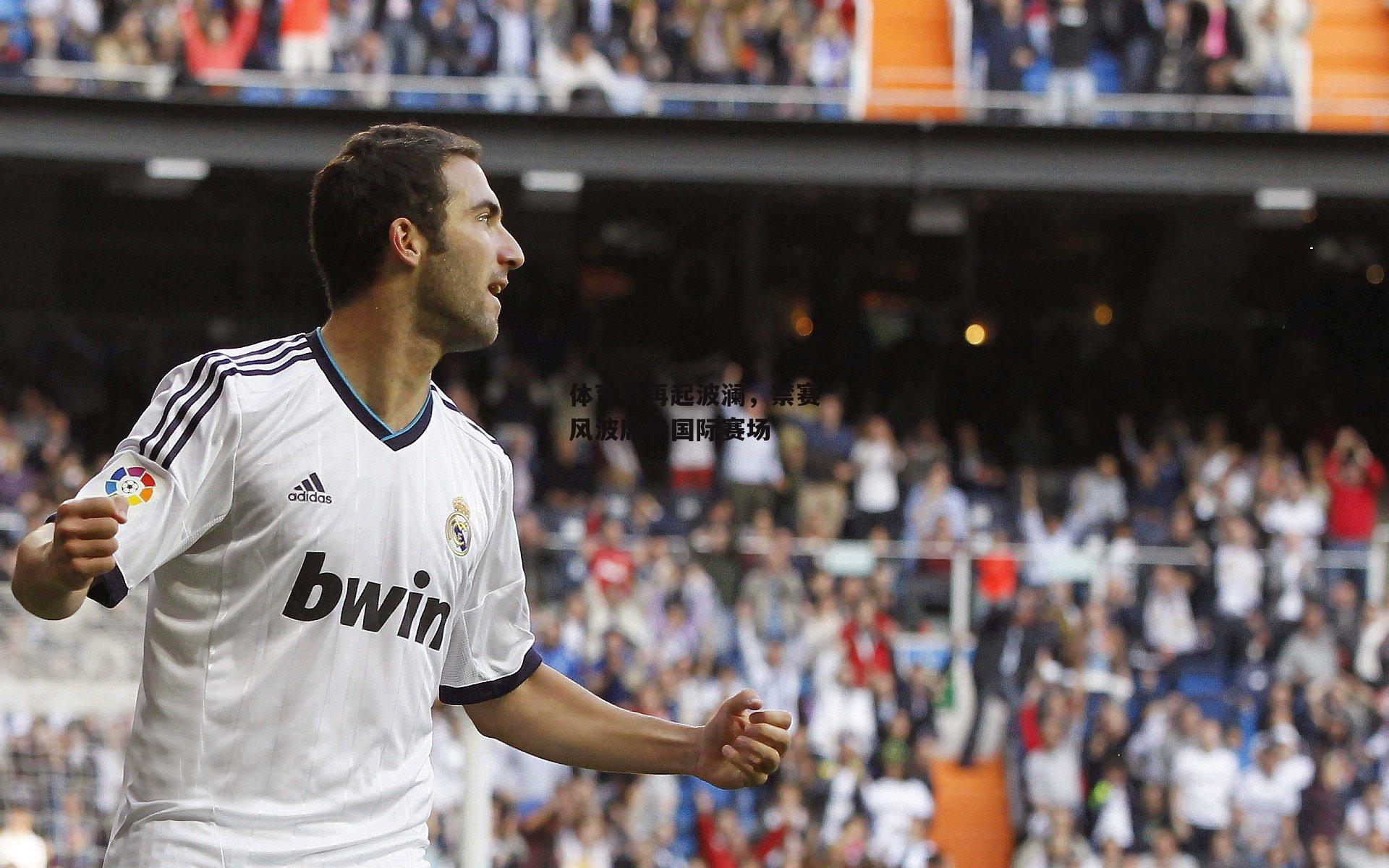 体育界再起波澜，禁赛风波席卷国际赛场